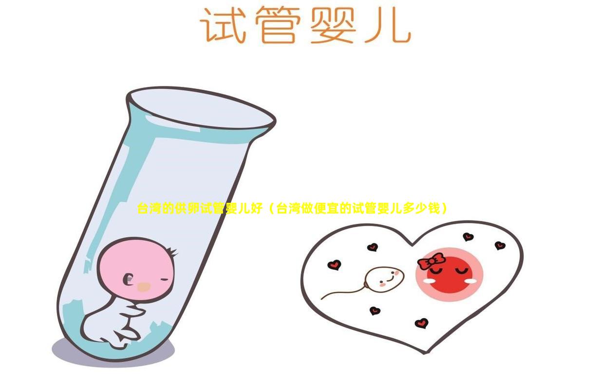 台湾的供卵试管婴儿好（台湾做便宜的试管婴儿多少钱）